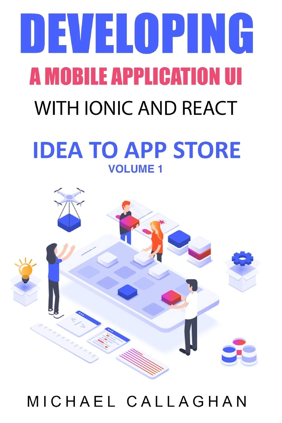 Developing a Mobile Application UI with Ionic and React: How to Build Your First Mobile Application with Common Web Technologies (Mobile App Development with Ionic Framework: Idea to App Store)