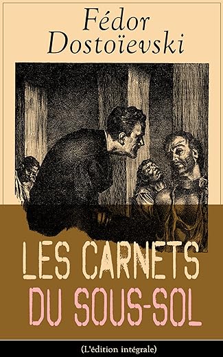 Les Carnets du sous-sol (L'édition intégrale): Mémoires écrites dans un souterrain (French Edition)