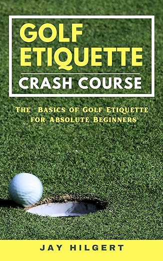 Golf Etiquette Crash Course: The Basics of Golf Etiquette for Absolute Beginners (English Edition)