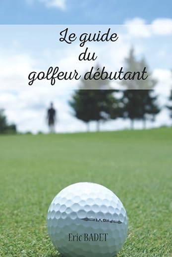 Le guide du golfeur débutant: Conseils, techniques et exercices spécialement conçu pour les débutants ou les personnes souhaitant s'améliorer