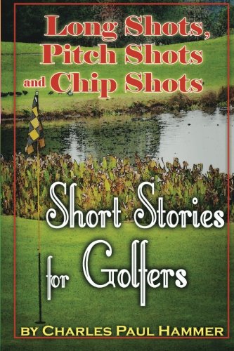 Long Shots, Pitch Shots and Chip Shots: Short Stories for Golfers